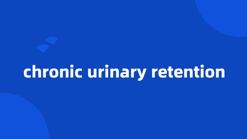 chronic urinary retention