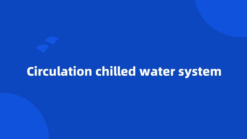 Circulation chilled water system