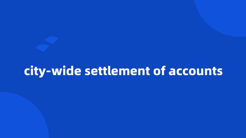 city-wide settlement of accounts