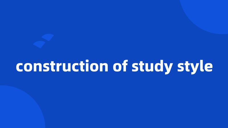 construction of study style