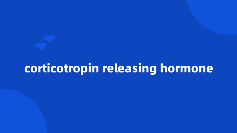 corticotropin releasing hormone