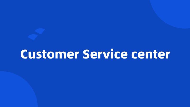 Customer Service center