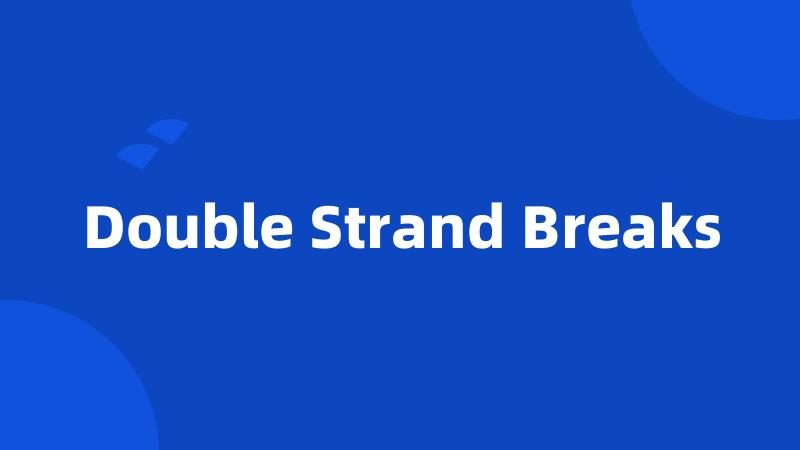 Double Strand Breaks