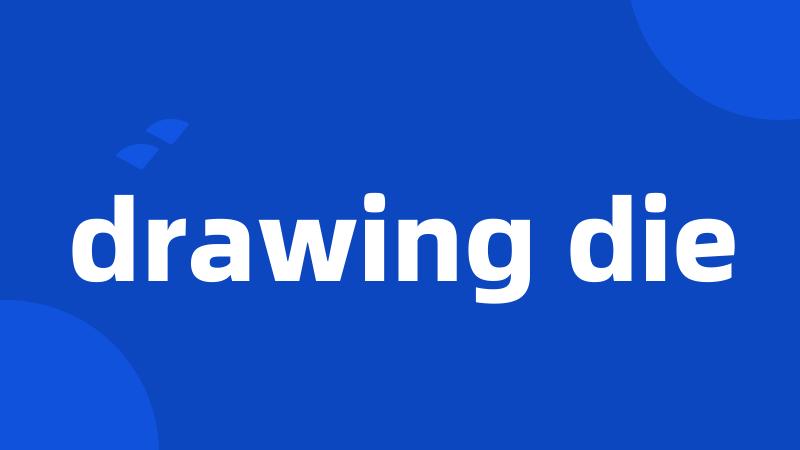 drawing die