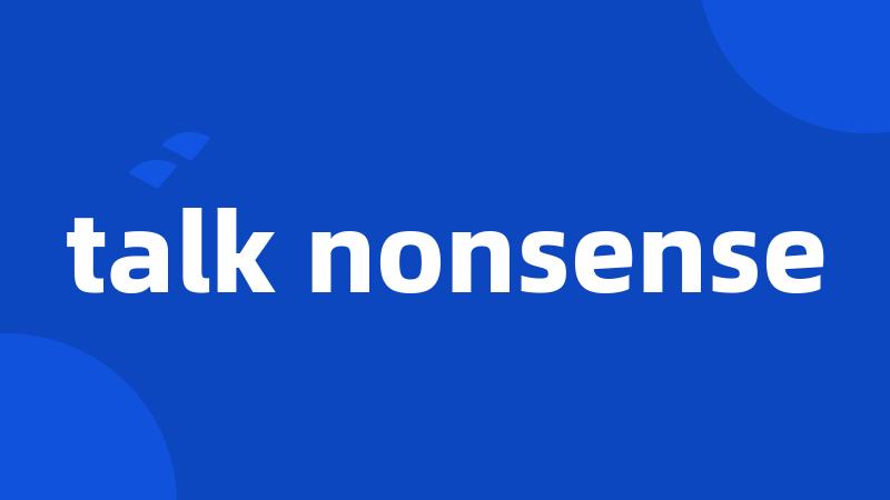 talk nonsense