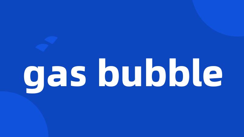 gas bubble