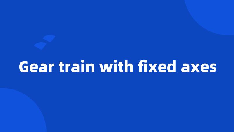 Gear train with fixed axes