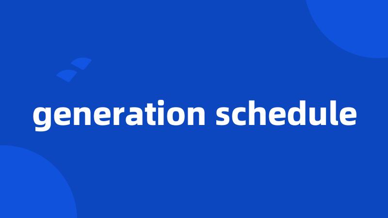 generation schedule