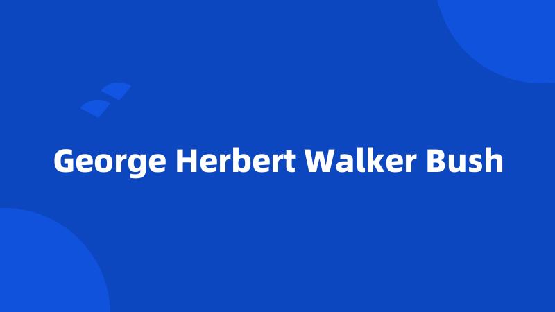 George Herbert Walker Bush