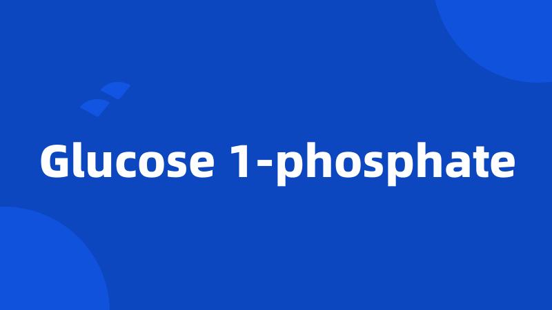 Glucose 1-phosphate