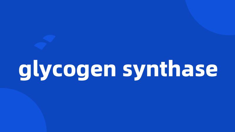 glycogen synthase