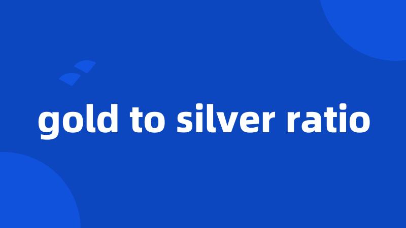 gold to silver ratio