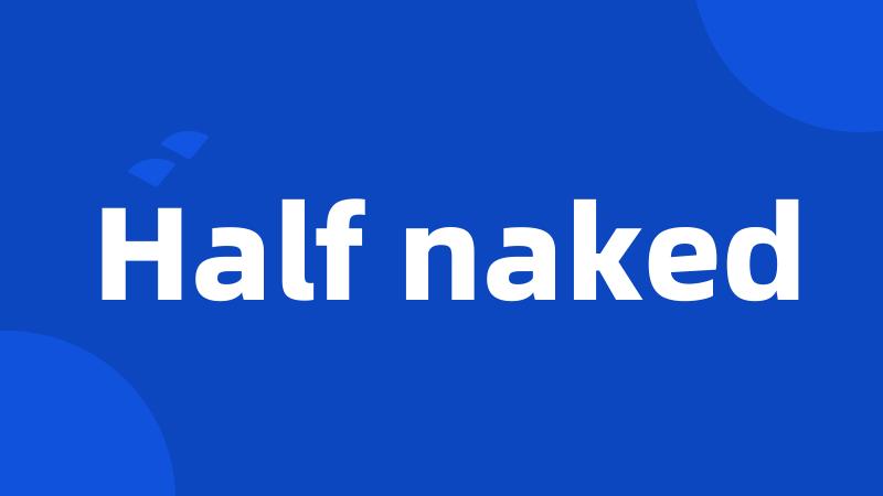 Half naked