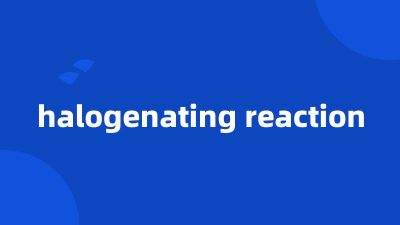 halogenating reaction