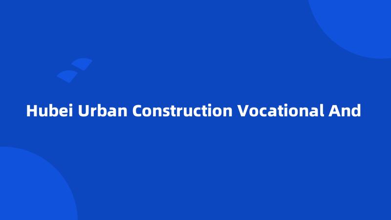 Hubei Urban Construction Vocational And 