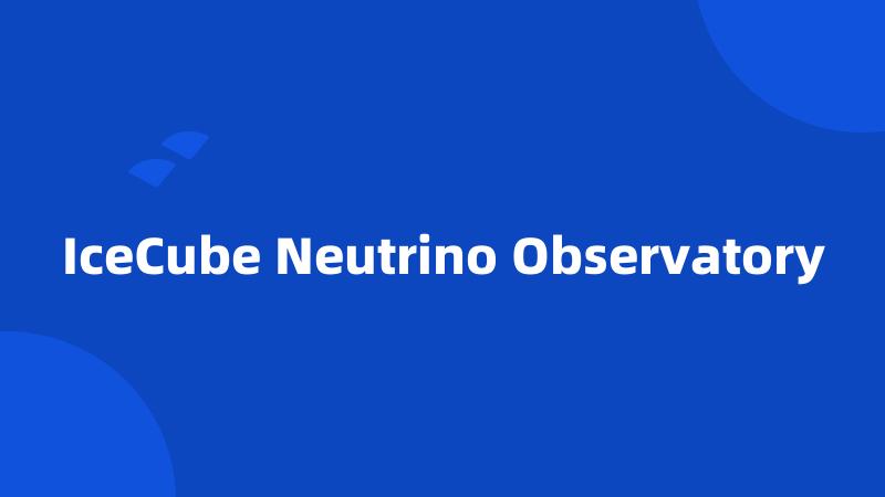 IceCube Neutrino Observatory