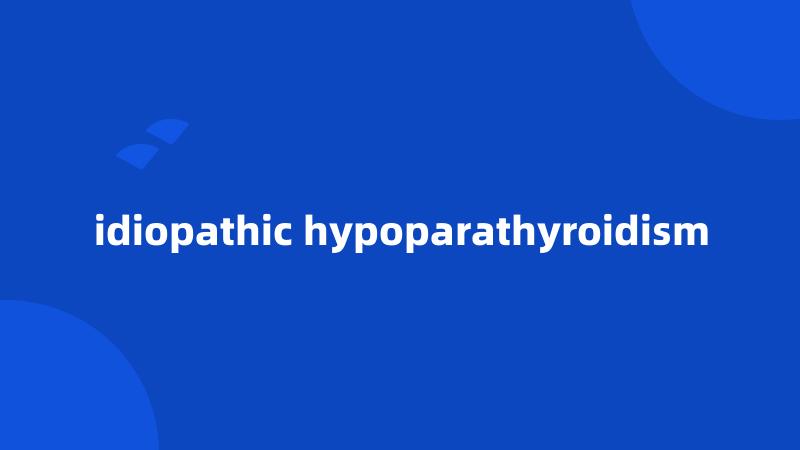 idiopathic hypoparathyroidism