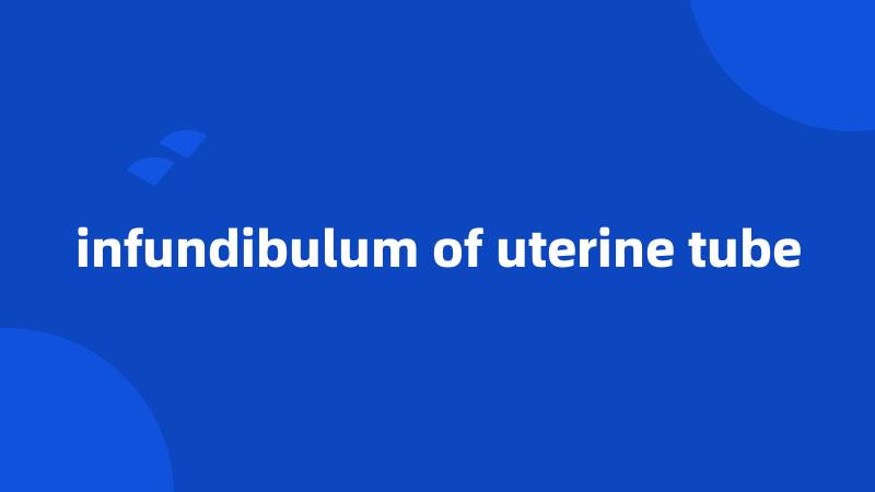 infundibulum of uterine tube