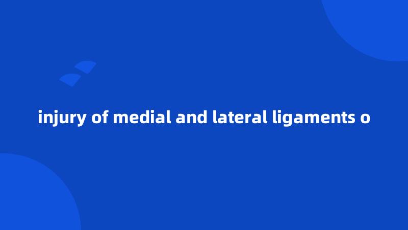 injury of medial and lateral ligaments o