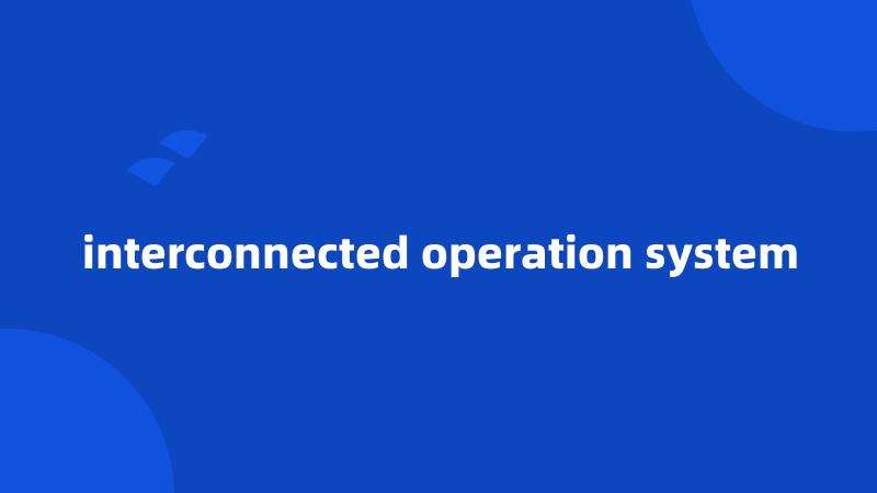 interconnected operation system