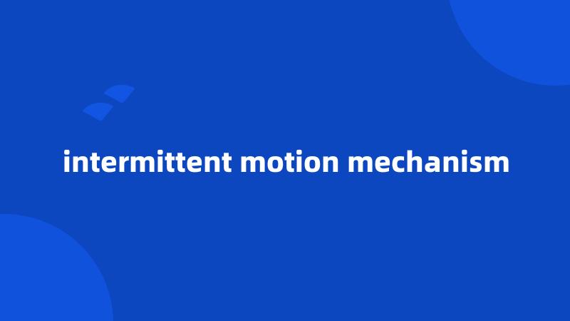 intermittent motion mechanism