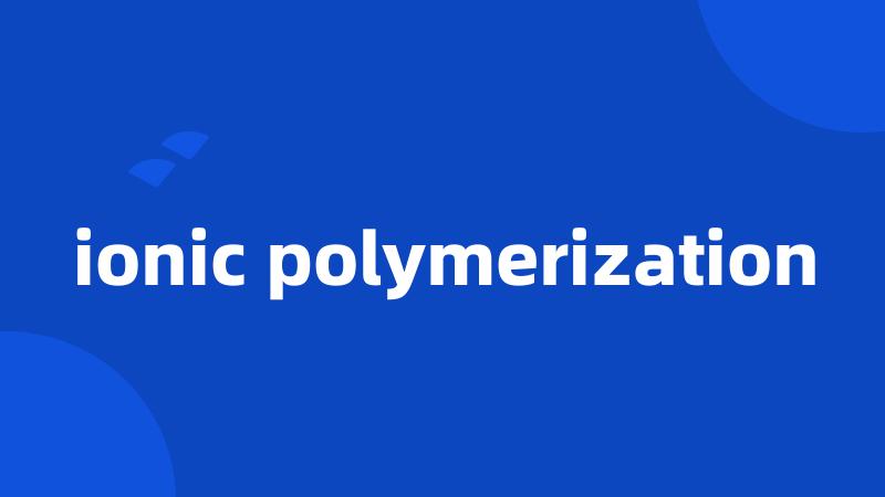 ionic polymerization