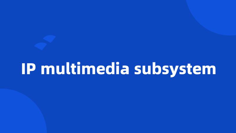 IP multimedia subsystem