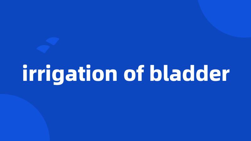 irrigation of bladder