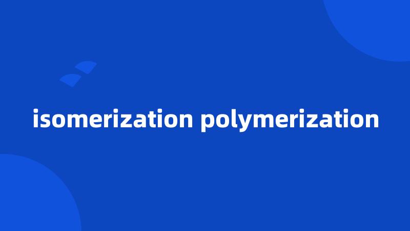 isomerization polymerization