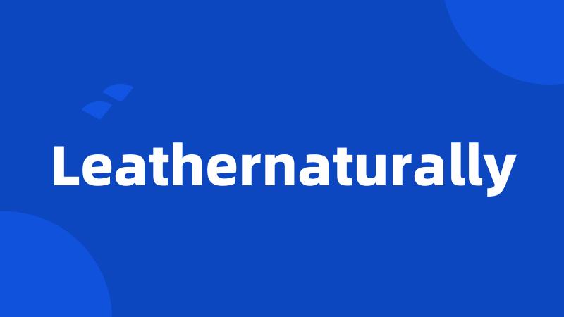 Leathernaturally