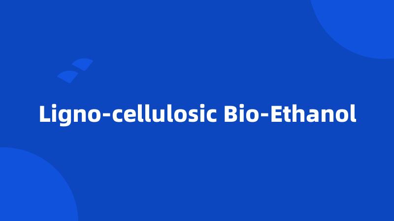 Ligno-cellulosic Bio-Ethanol