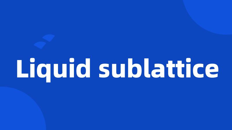 Liquid sublattice