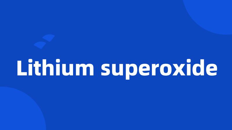 Lithium superoxide