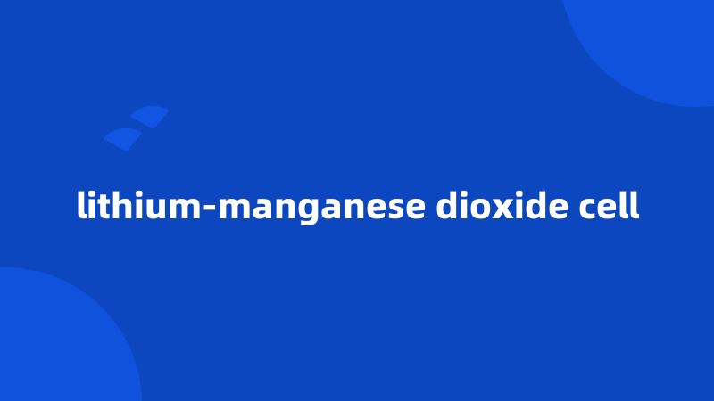 lithium-manganese dioxide cell