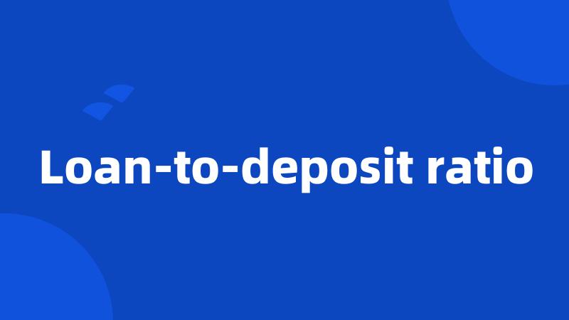 Loan-to-deposit ratio