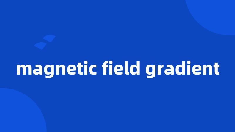 magnetic field gradient