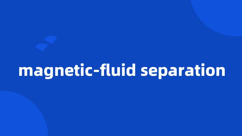 magnetic-fluid separation