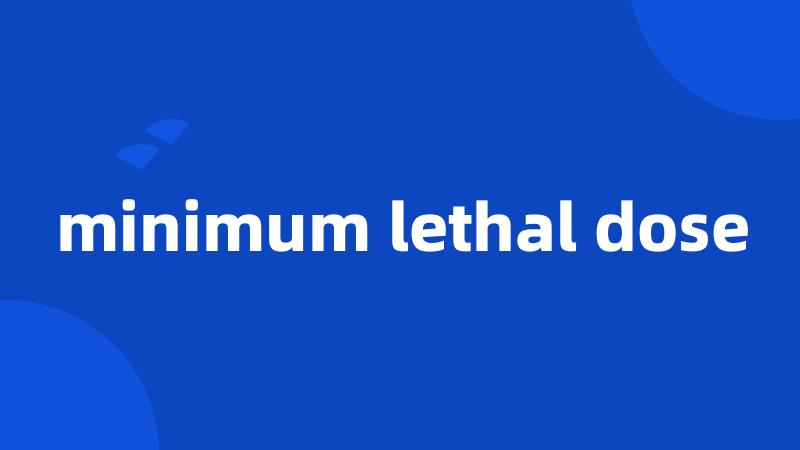 minimum lethal dose