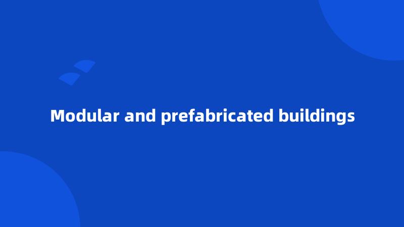 Modular and prefabricated buildings