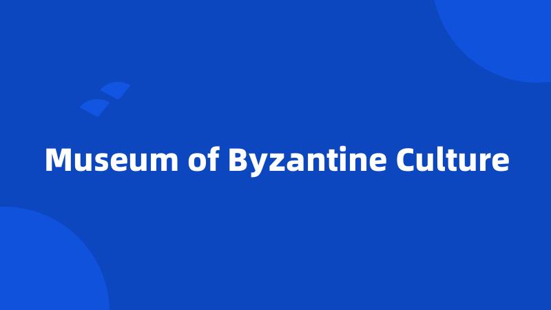 Museum of Byzantine Culture