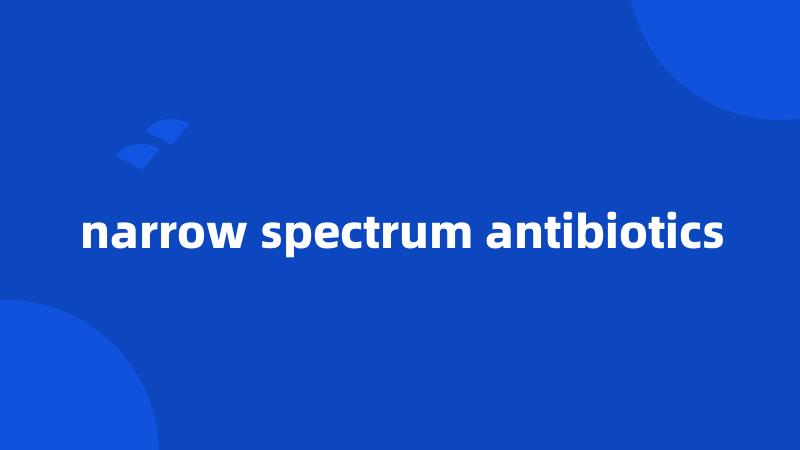 narrow spectrum antibiotics