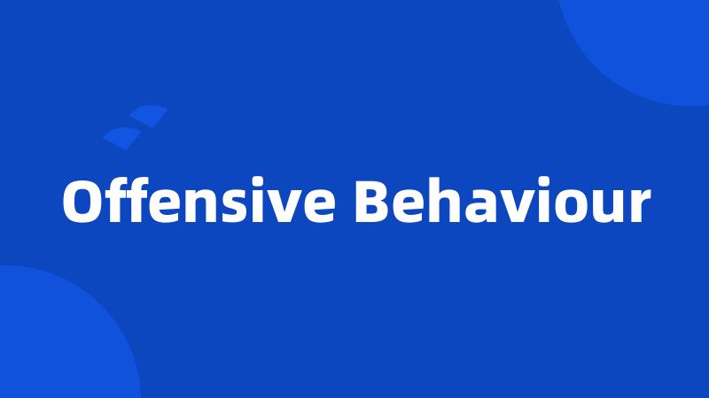 Offensive Behaviour