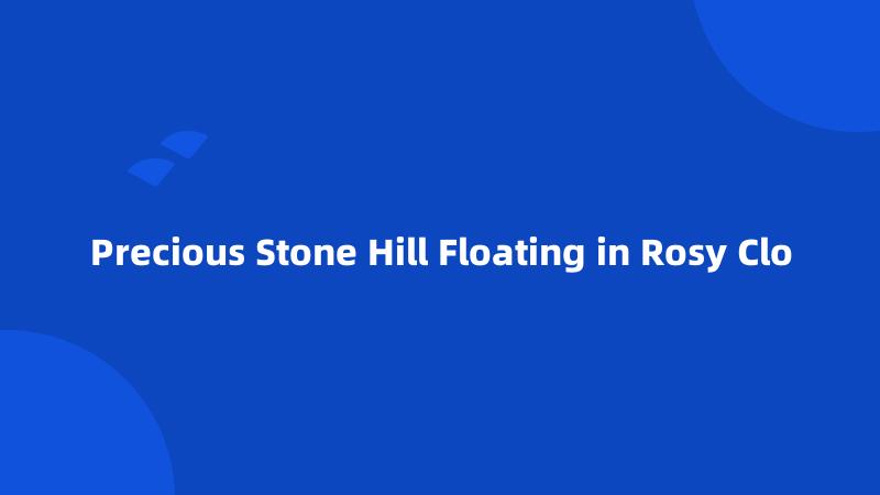 Precious Stone Hill Floating in Rosy Clo