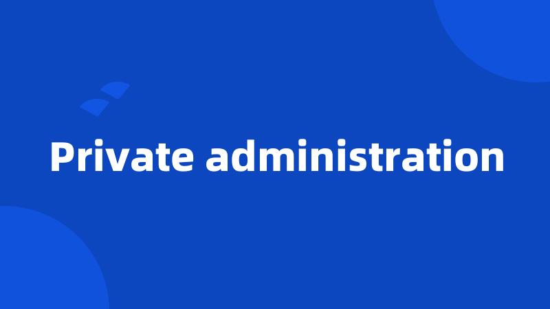 Private administration