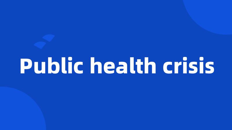 Public health crisis