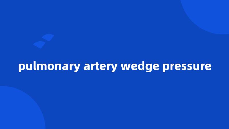 pulmonary artery wedge pressure