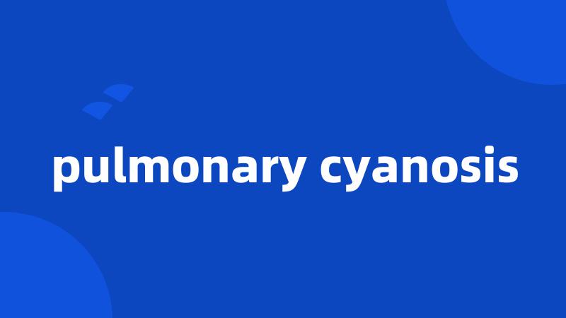 pulmonary cyanosis