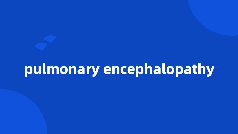 pulmonary encephalopathy