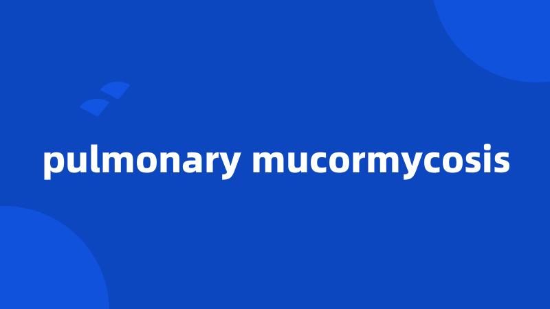 pulmonary mucormycosis