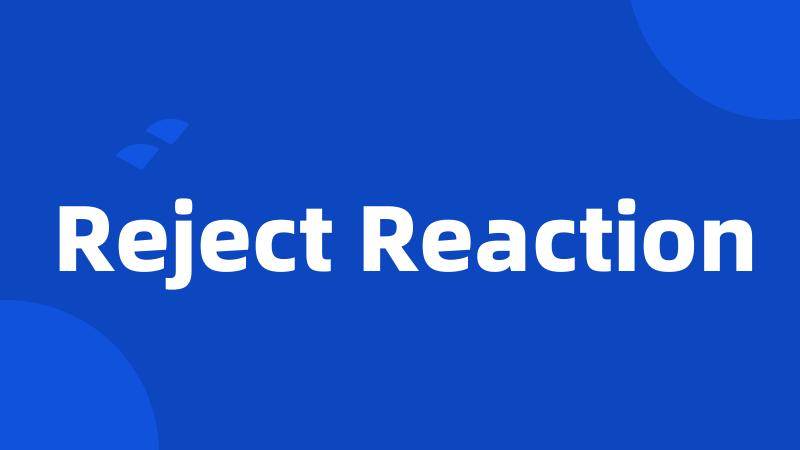 Reject Reaction